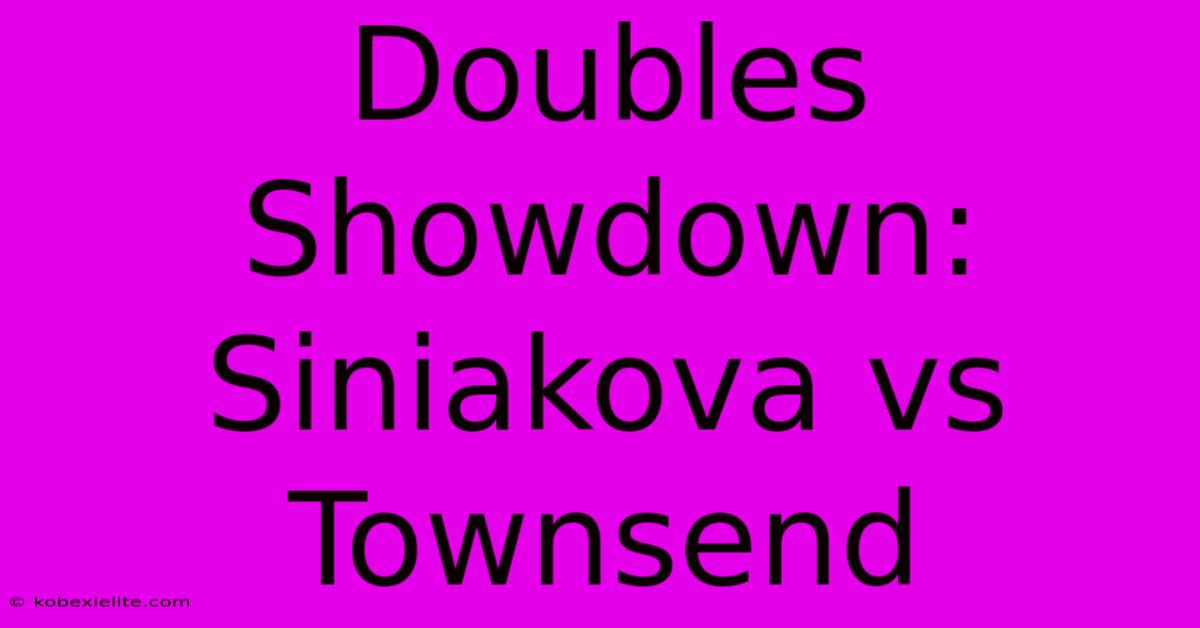 Doubles Showdown: Siniakova Vs Townsend