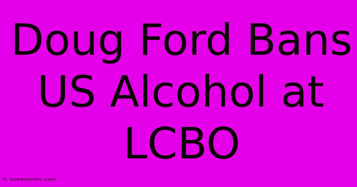 Doug Ford Bans US Alcohol At LCBO