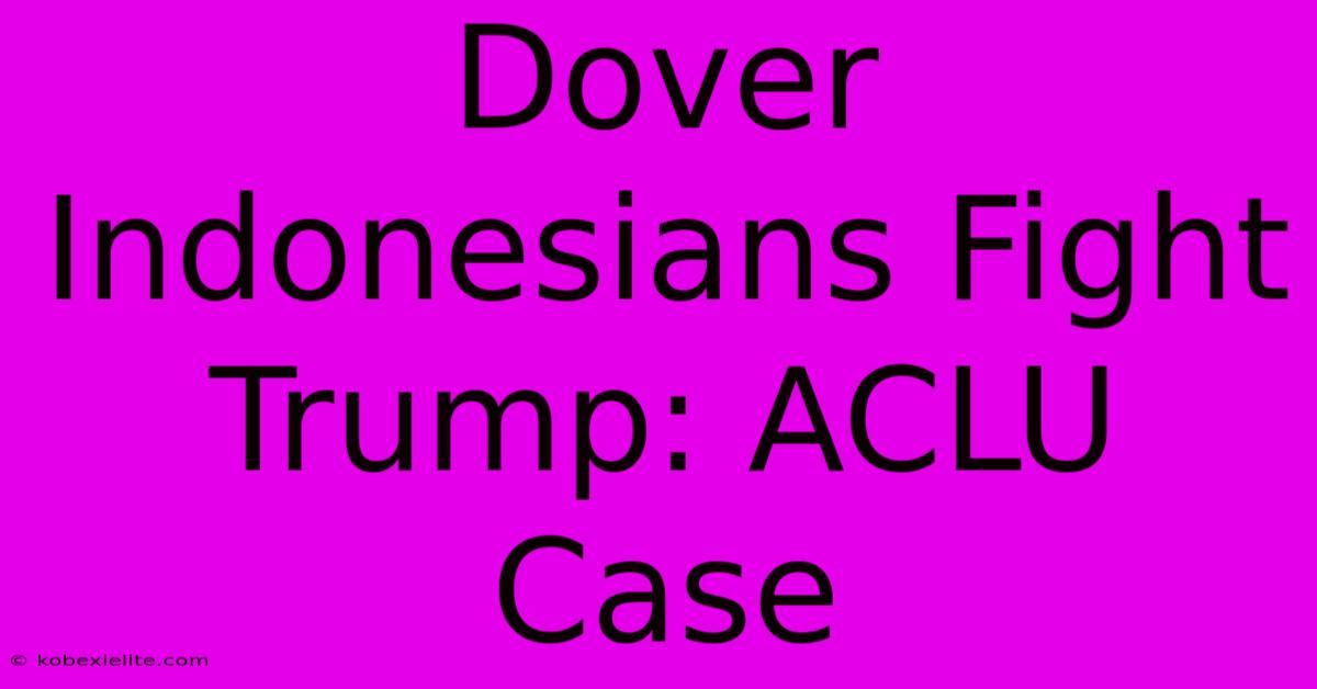 Dover Indonesians Fight Trump: ACLU Case