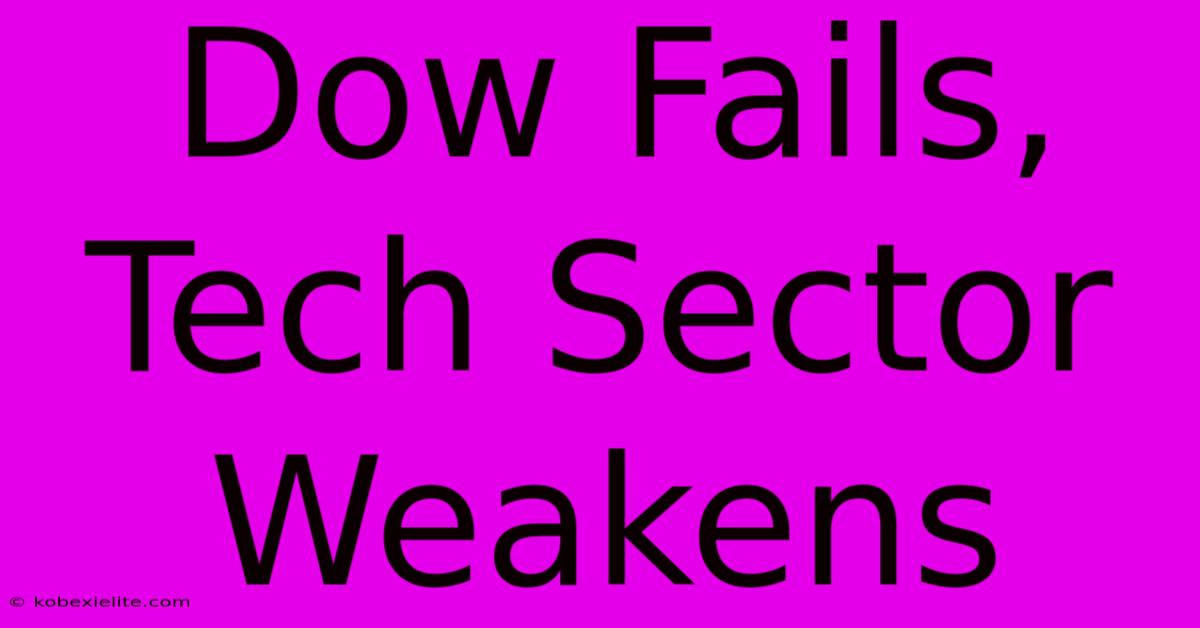 Dow Fails, Tech Sector Weakens