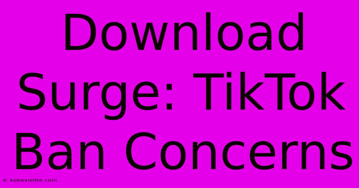 Download Surge: TikTok Ban Concerns