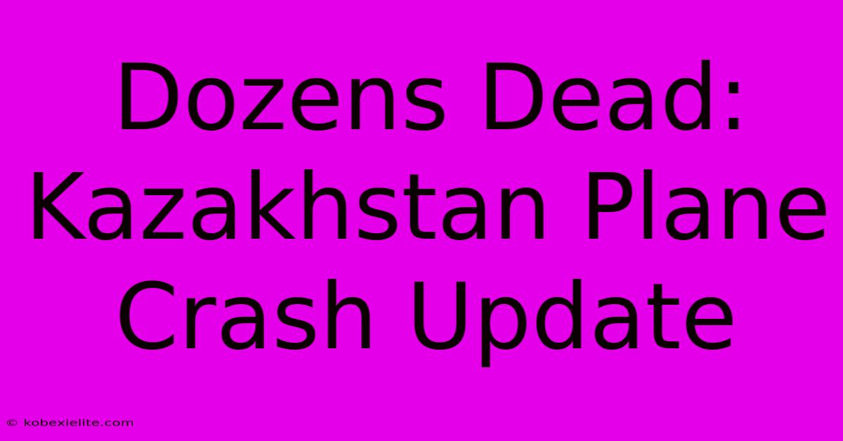 Dozens Dead: Kazakhstan Plane Crash Update