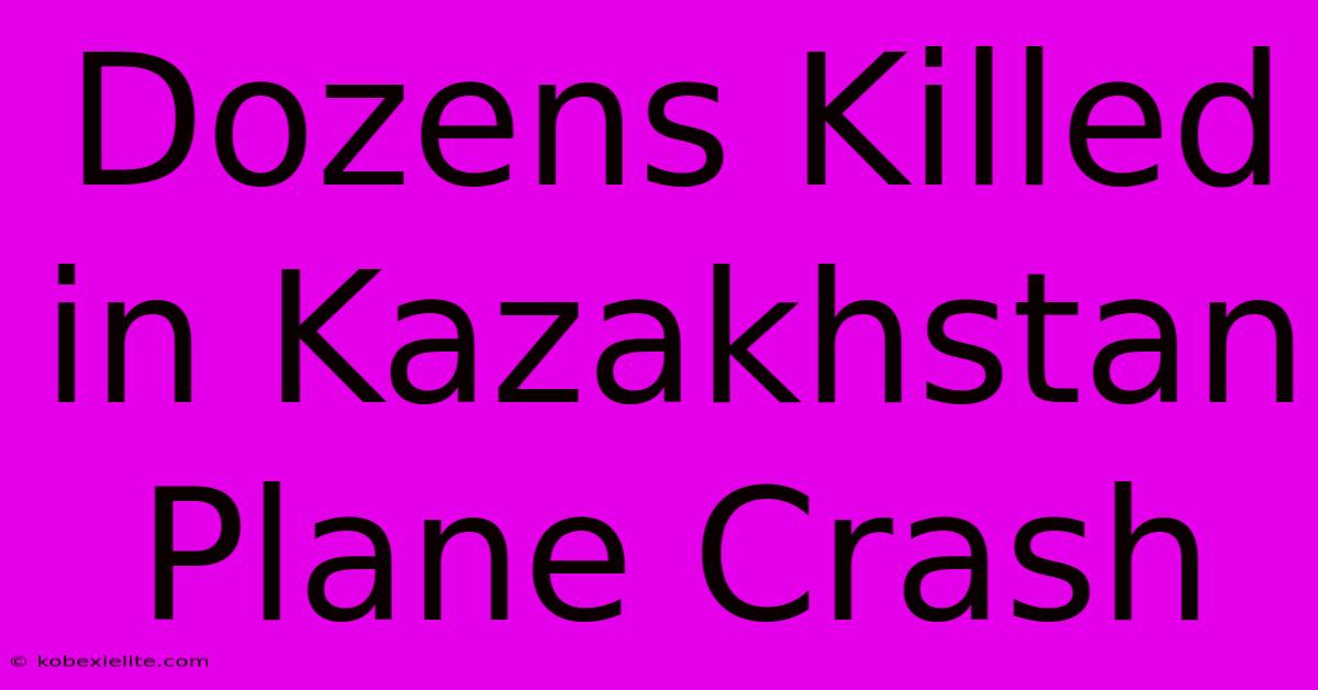 Dozens Killed In Kazakhstan Plane Crash