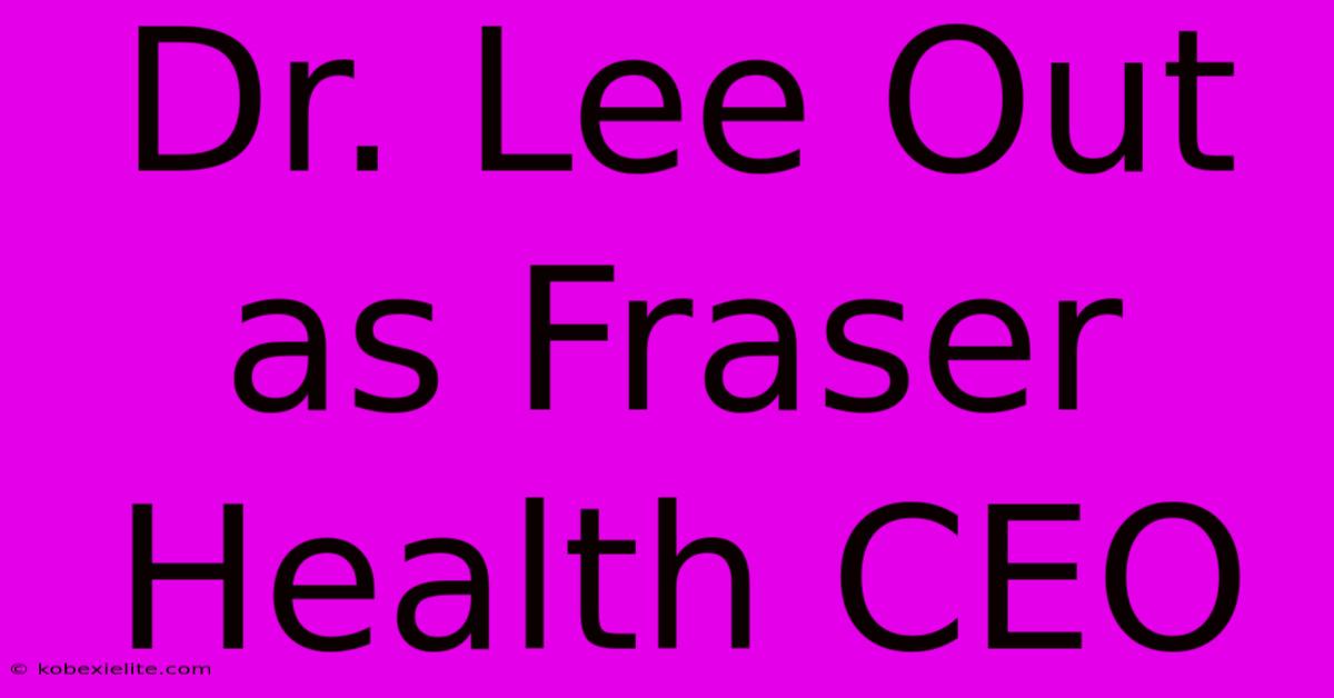 Dr. Lee Out As Fraser Health CEO