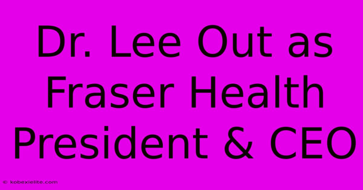 Dr. Lee Out As Fraser Health President & CEO