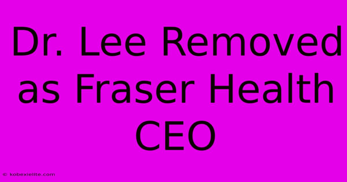 Dr. Lee Removed As Fraser Health CEO