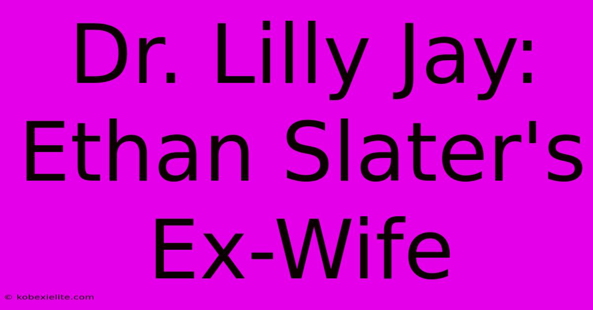 Dr. Lilly Jay: Ethan Slater's Ex-Wife