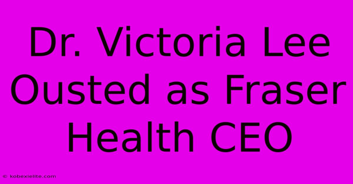 Dr. Victoria Lee Ousted As Fraser Health CEO