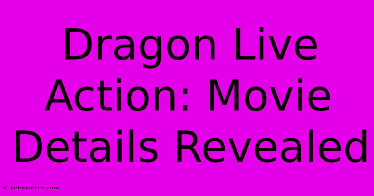 Dragon Live Action: Movie Details Revealed