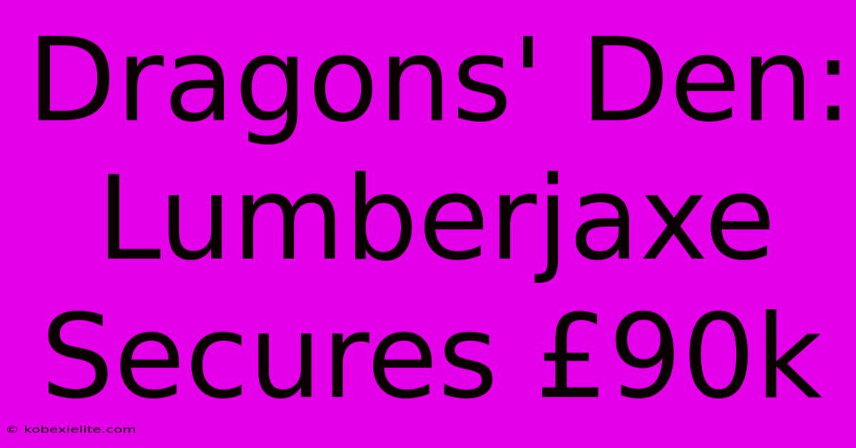 Dragons' Den: Lumberjaxe Secures £90k