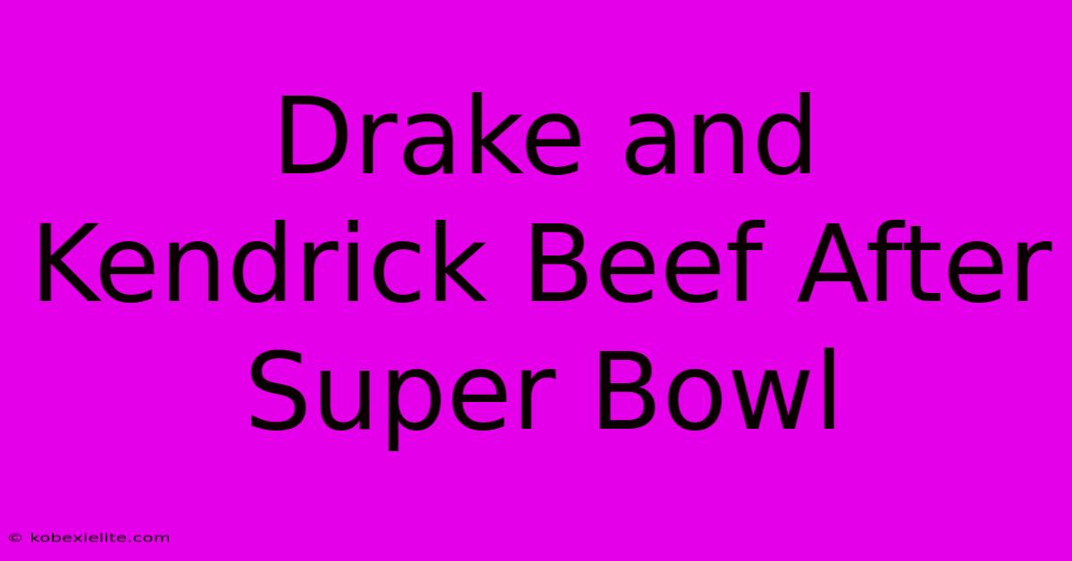 Drake And Kendrick Beef After Super Bowl