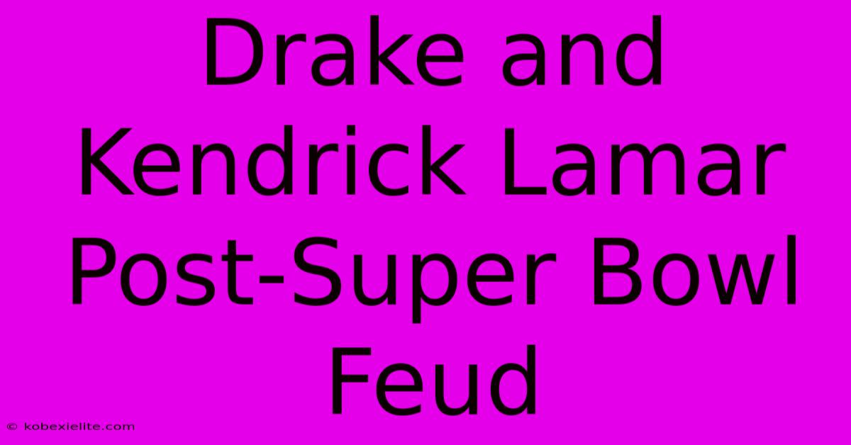 Drake And Kendrick Lamar Post-Super Bowl Feud