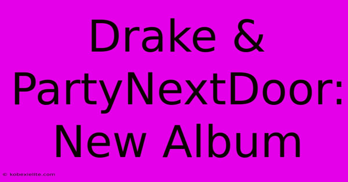 Drake & PartyNextDoor: New Album