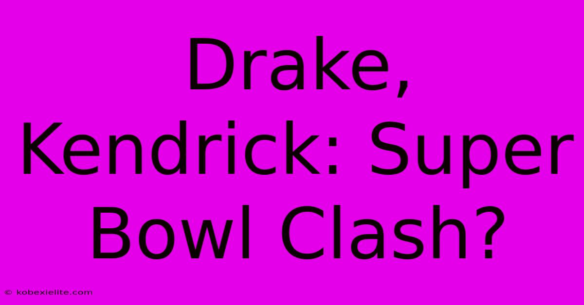 Drake, Kendrick: Super Bowl Clash?