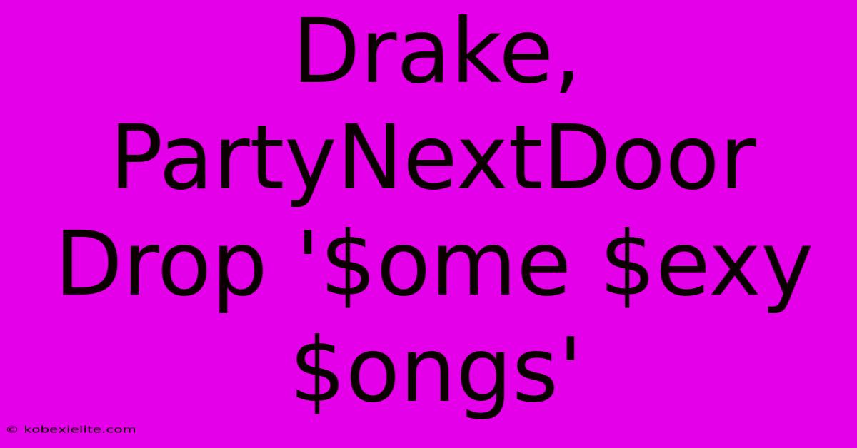 Drake, PartyNextDoor Drop '$ome $exy $ongs'