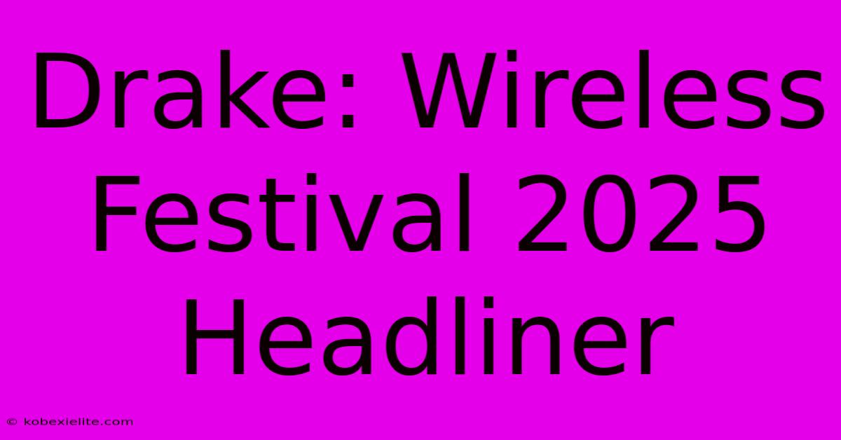 Drake: Wireless Festival 2025 Headliner