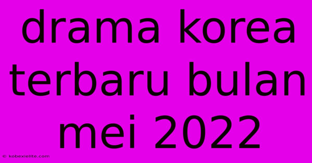 Drama Korea Terbaru Bulan Mei 2022