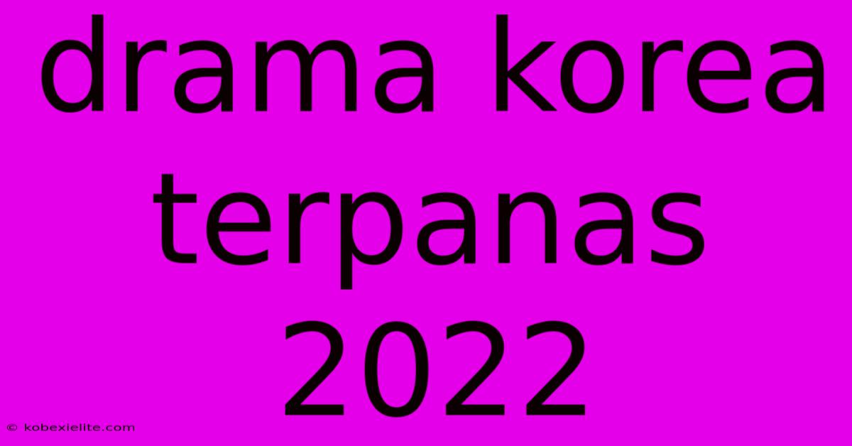 Drama Korea Terpanas 2022