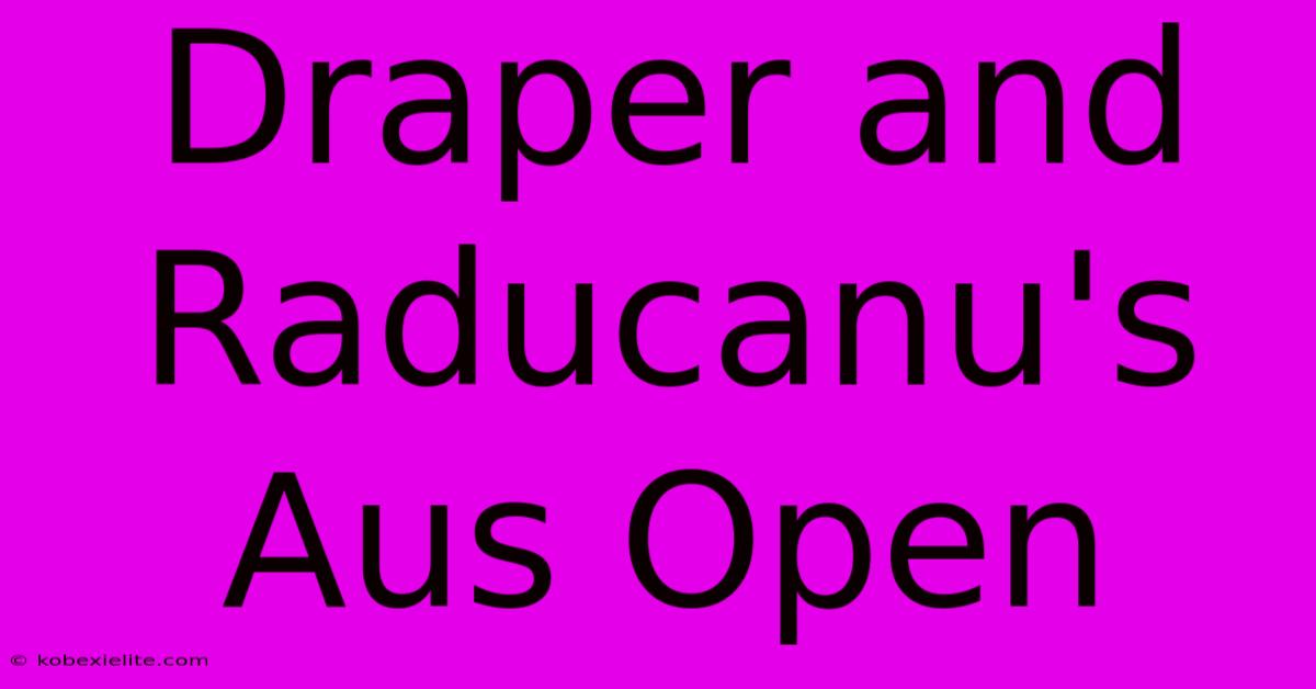 Draper And Raducanu's Aus Open