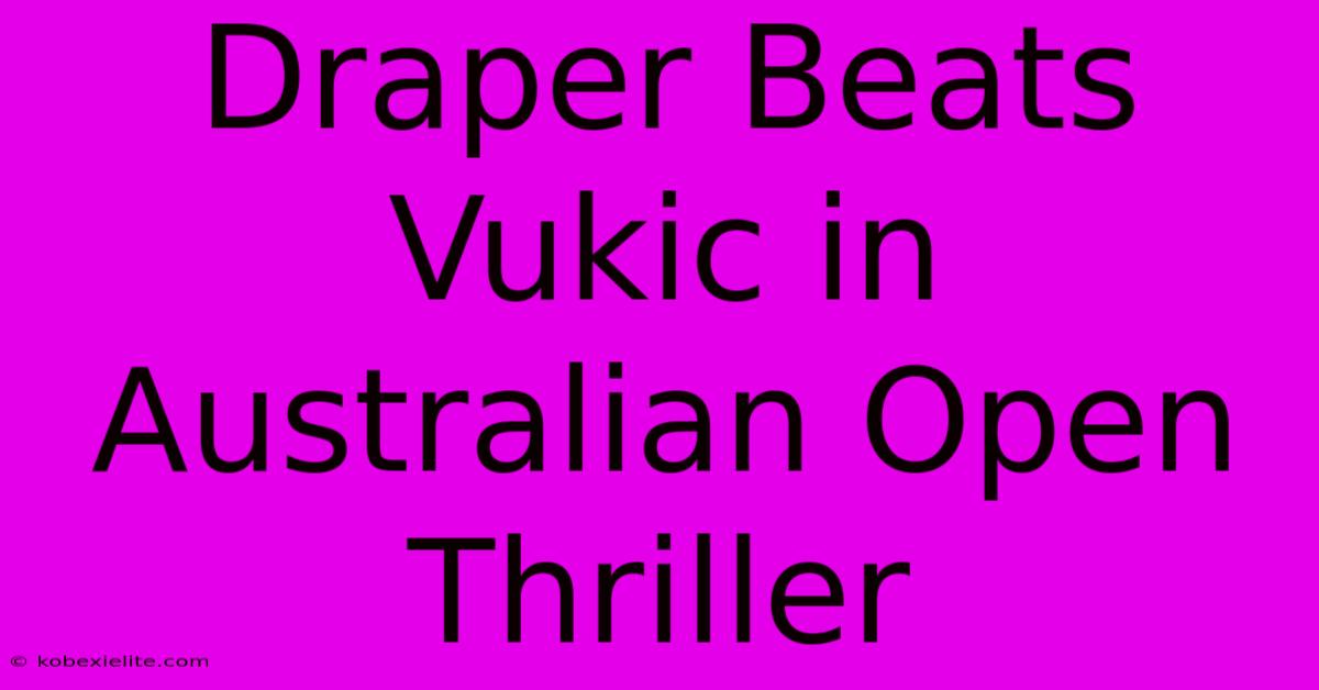 Draper Beats Vukic In Australian Open Thriller