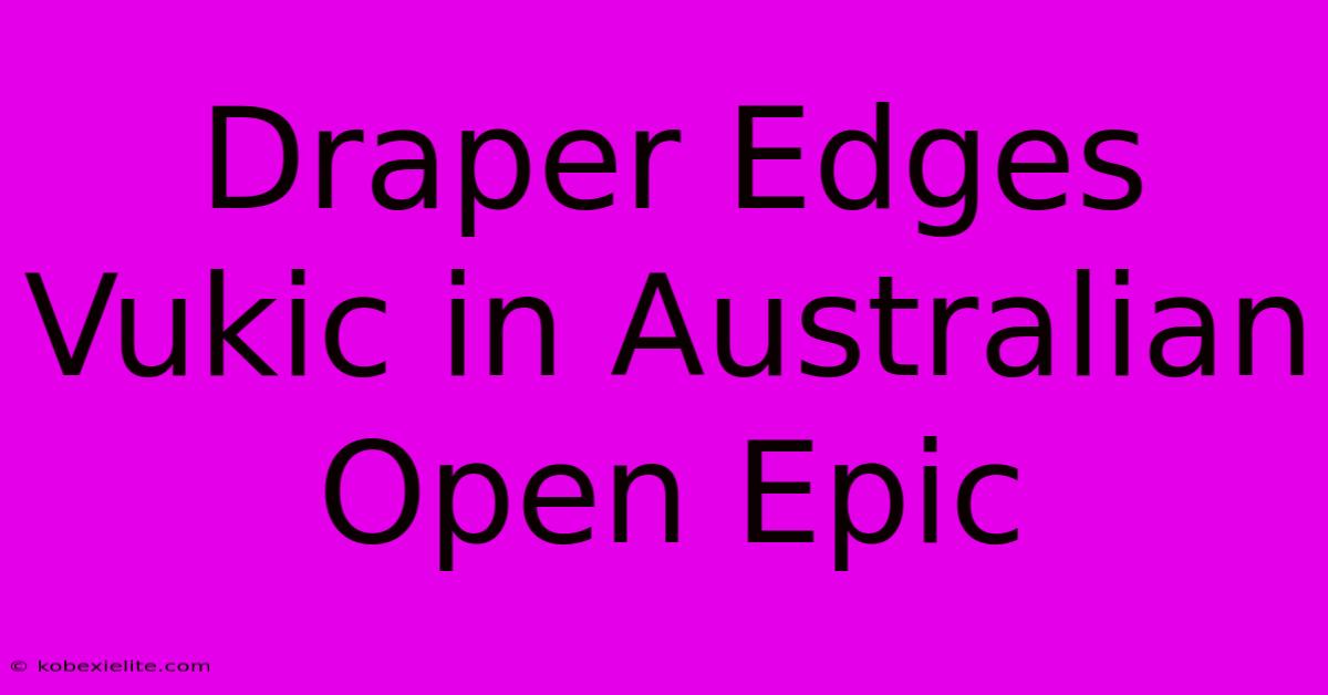 Draper Edges Vukic In Australian Open Epic