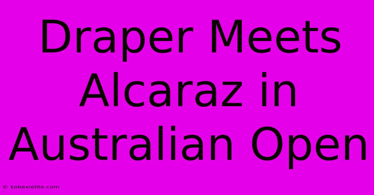 Draper Meets Alcaraz In Australian Open