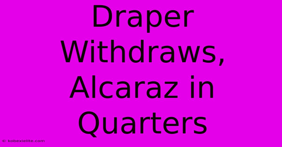 Draper Withdraws, Alcaraz In Quarters