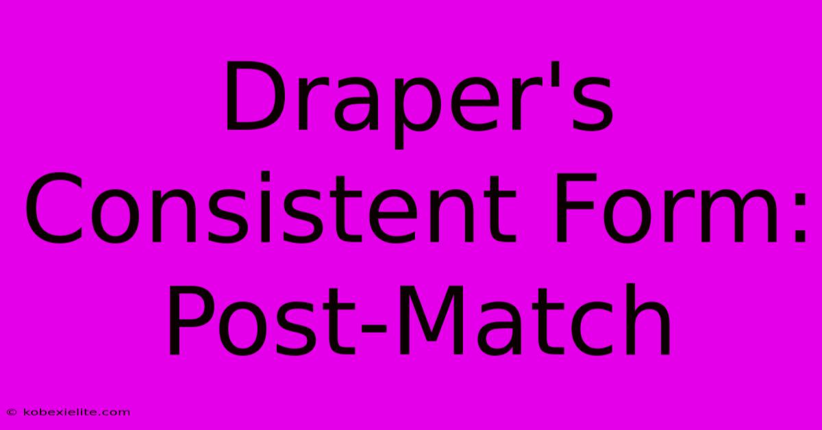 Draper's Consistent Form: Post-Match