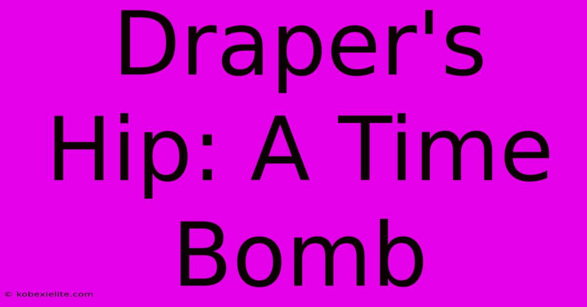 Draper's Hip: A Time Bomb