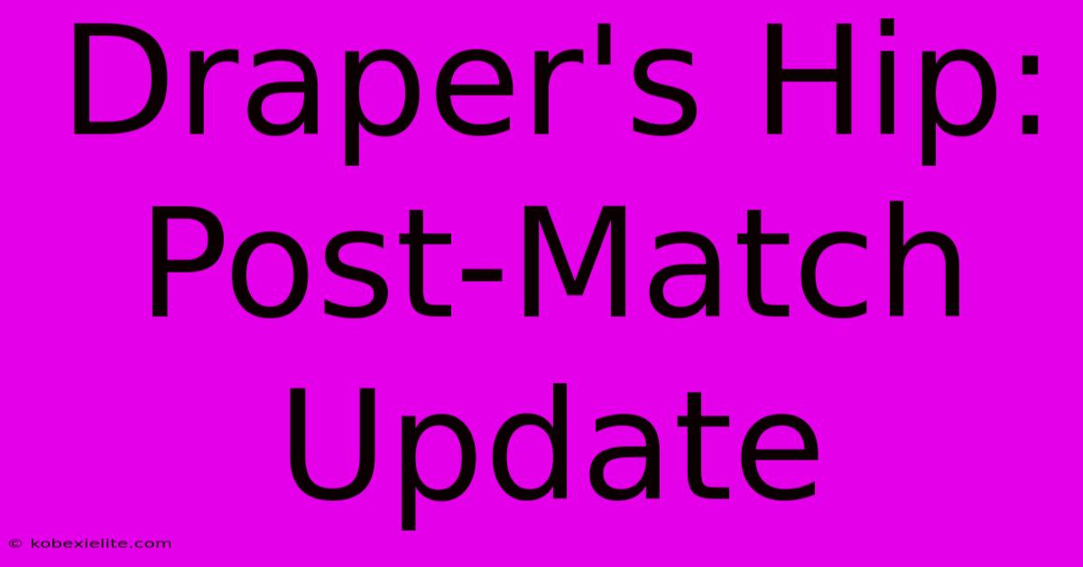 Draper's Hip: Post-Match Update