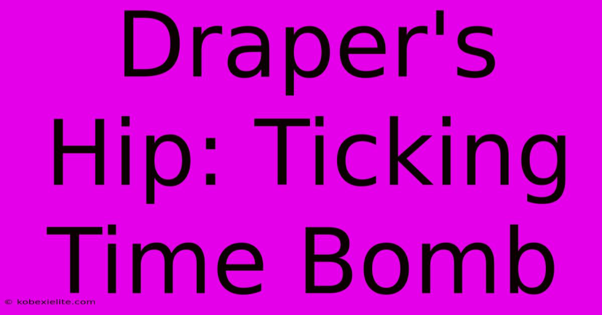 Draper's Hip: Ticking Time Bomb