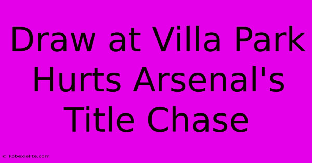 Draw At Villa Park Hurts Arsenal's Title Chase