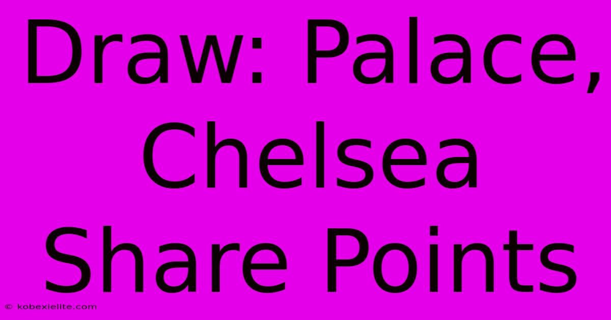 Draw: Palace, Chelsea Share Points