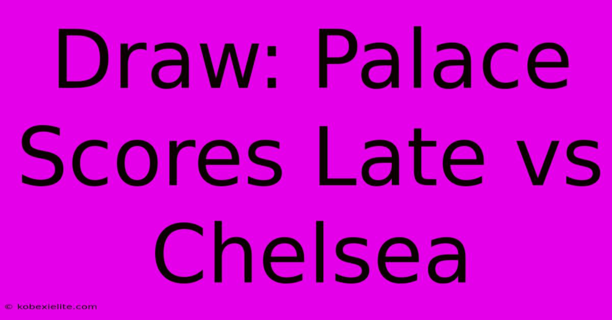 Draw: Palace Scores Late Vs Chelsea