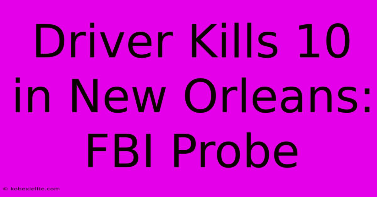 Driver Kills 10 In New Orleans: FBI Probe