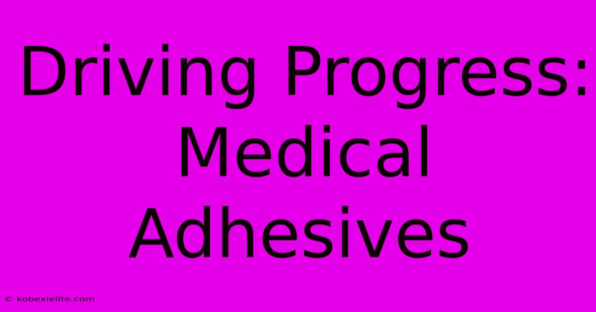 Driving Progress: Medical Adhesives Driving Progress: Medical Adhesives