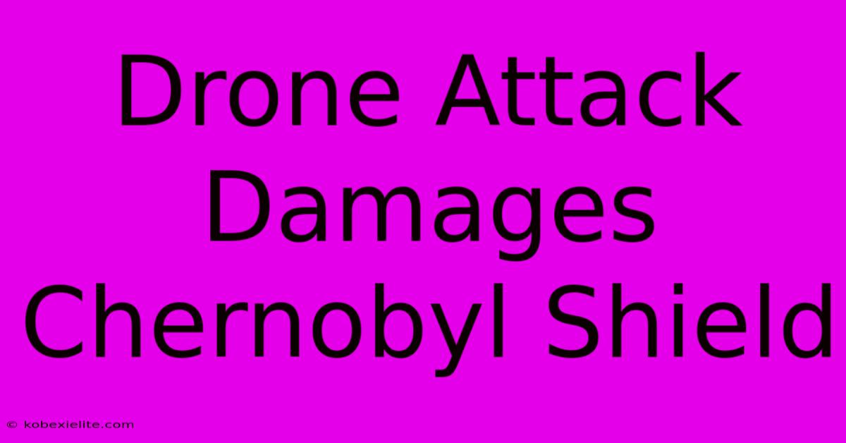 Drone Attack Damages Chernobyl Shield