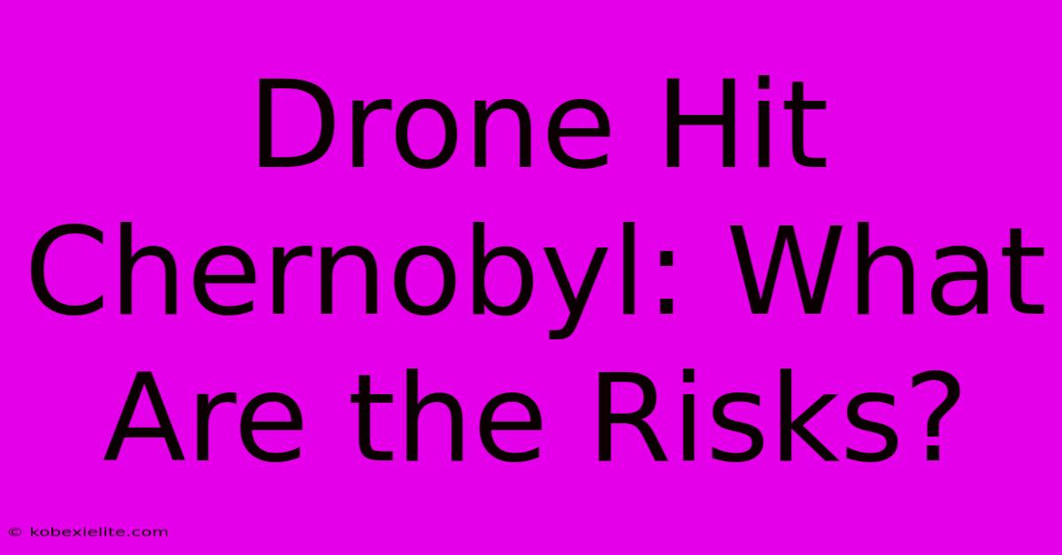 Drone Hit Chernobyl: What Are The Risks?