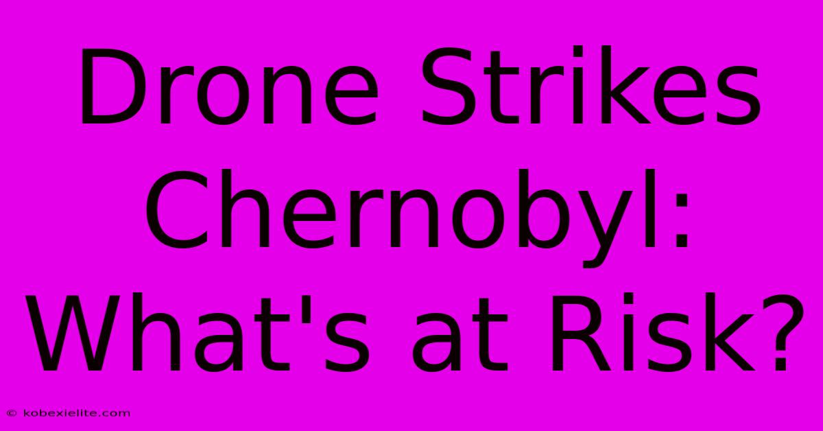 Drone Strikes Chernobyl: What's At Risk?