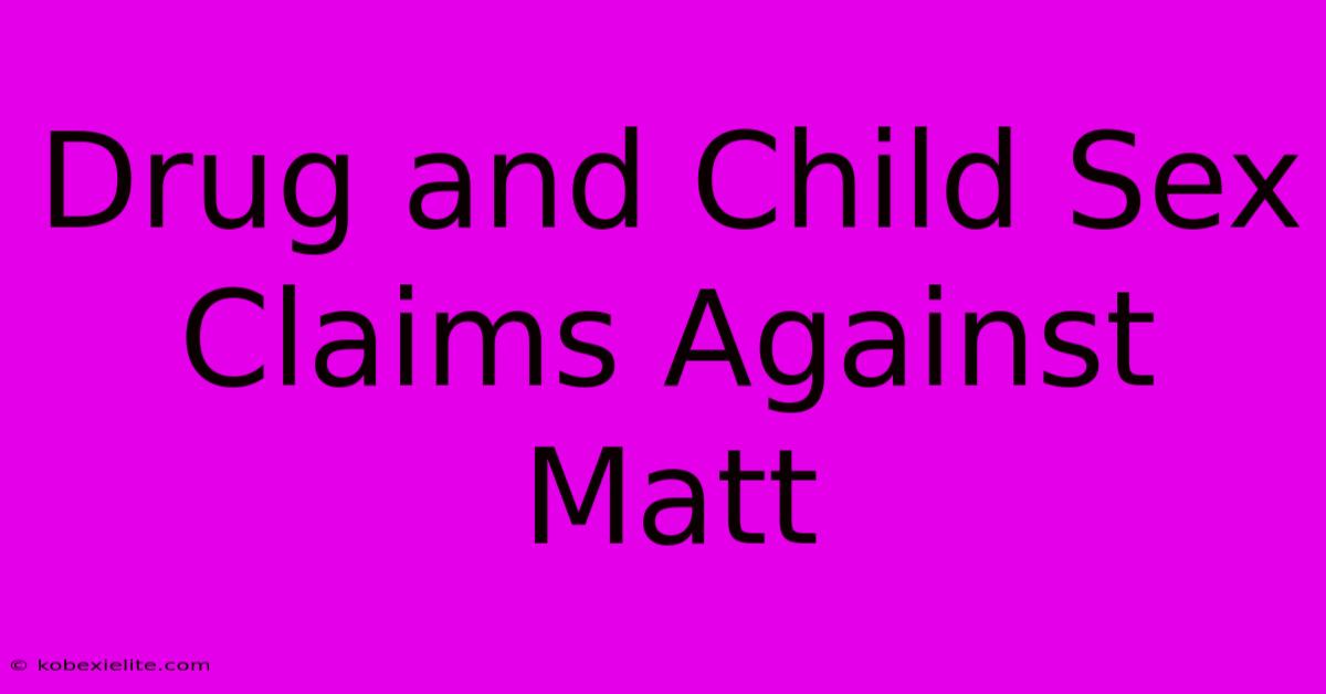 Drug And Child Sex Claims Against Matt