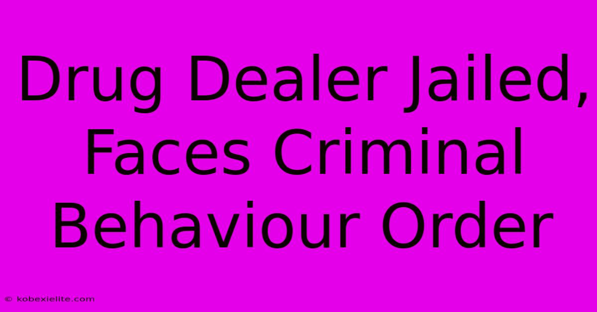 Drug Dealer Jailed, Faces Criminal Behaviour Order