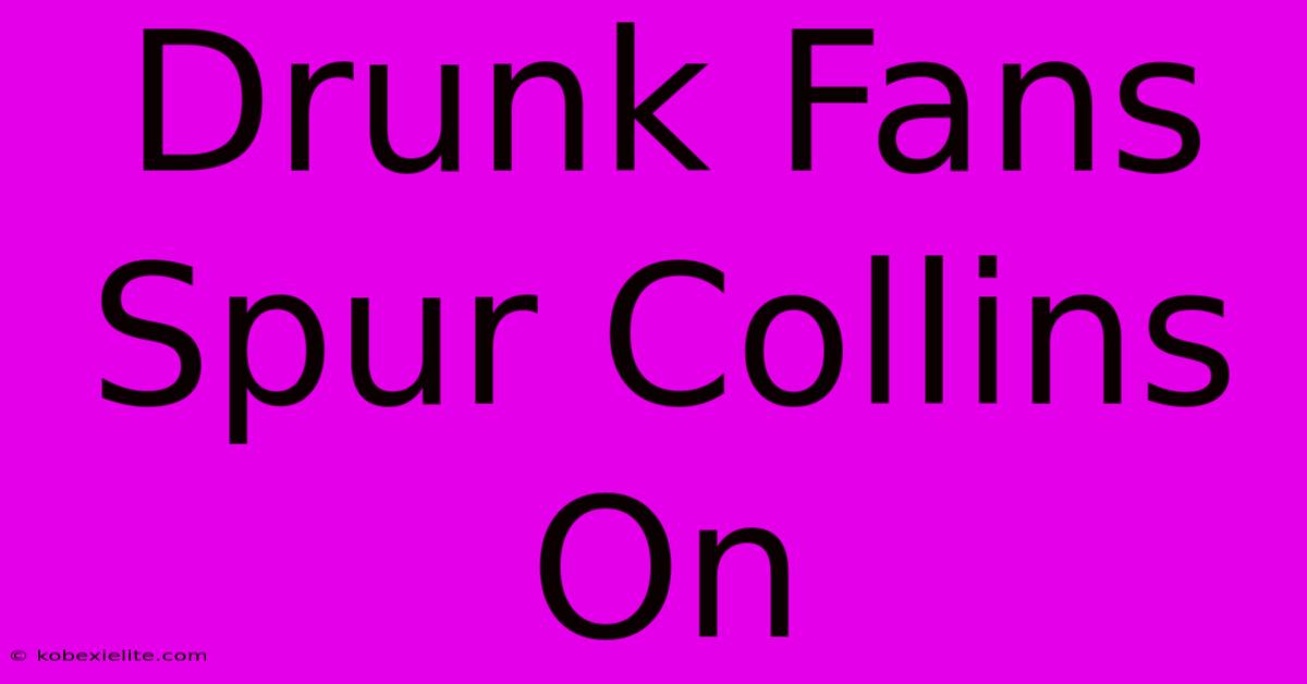 Drunk Fans Spur Collins On