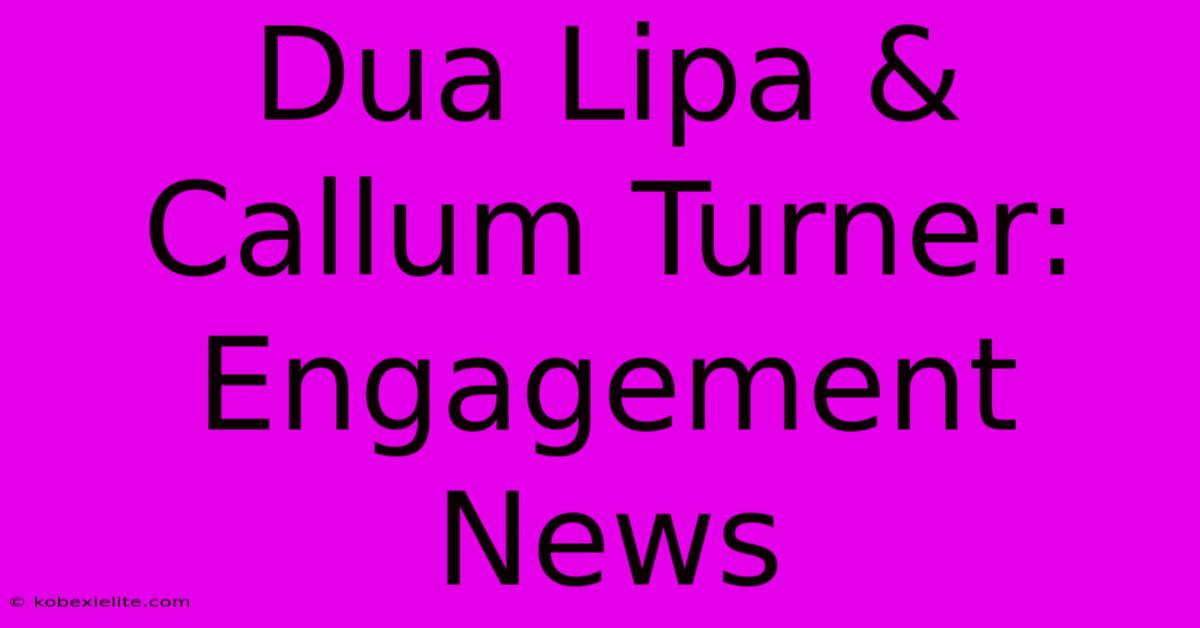 Dua Lipa & Callum Turner: Engagement News