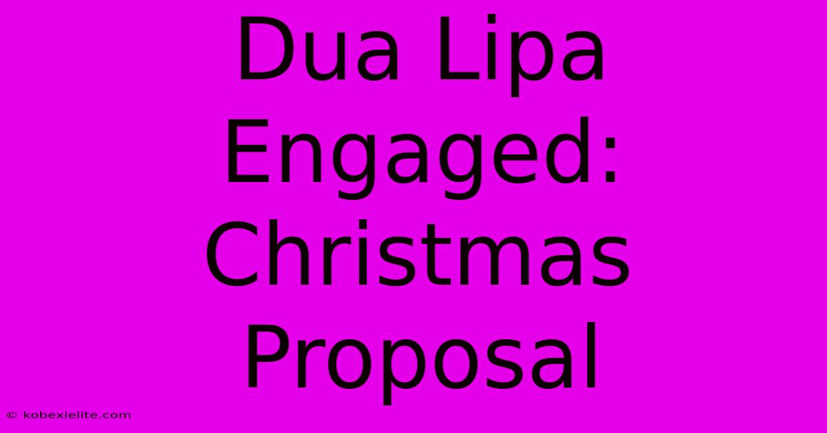 Dua Lipa Engaged: Christmas Proposal