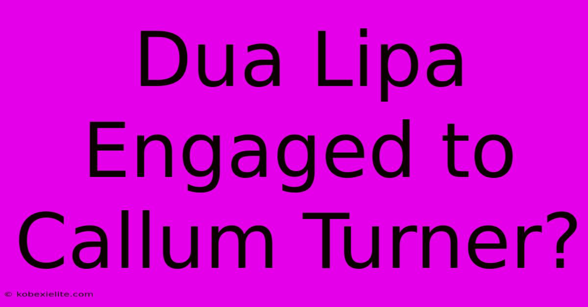 Dua Lipa Engaged To Callum Turner?