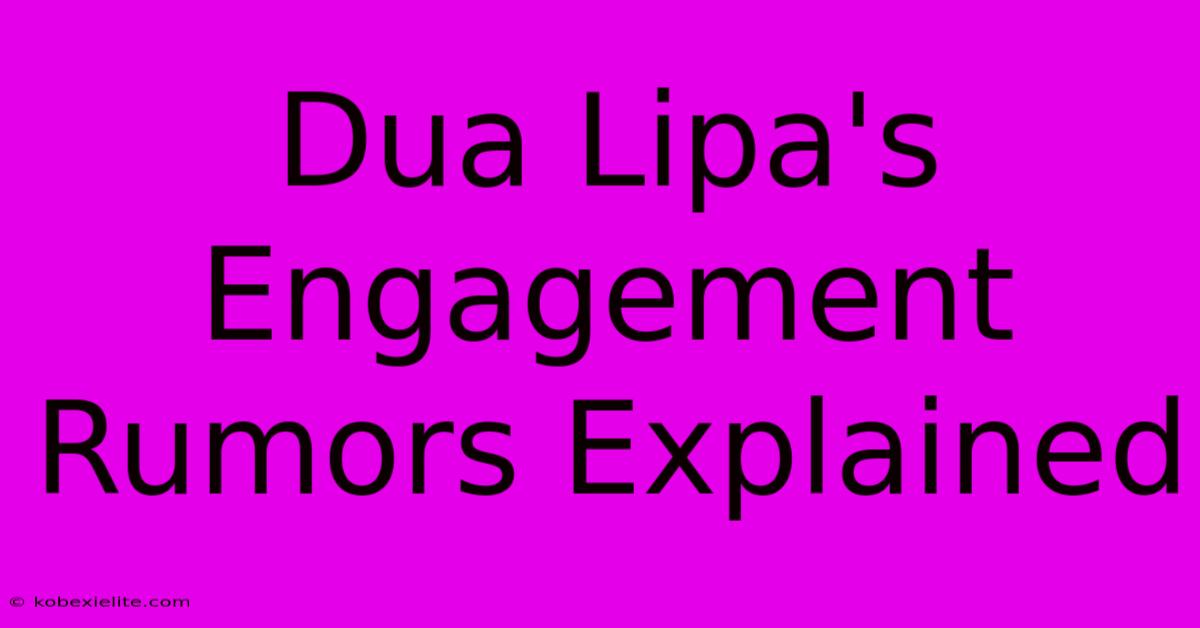 Dua Lipa's Engagement Rumors Explained