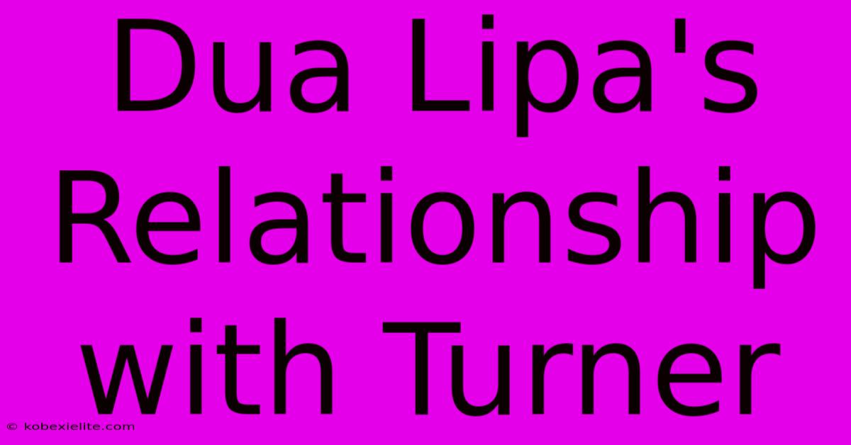 Dua Lipa's Relationship With Turner