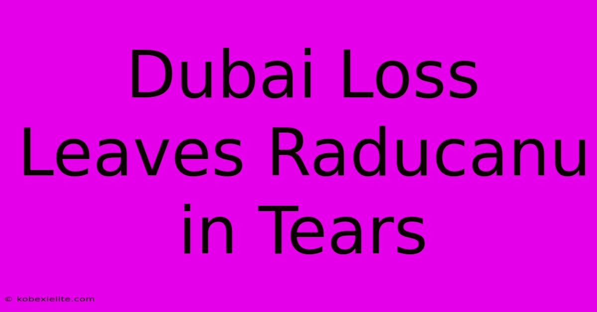 Dubai Loss Leaves Raducanu In Tears