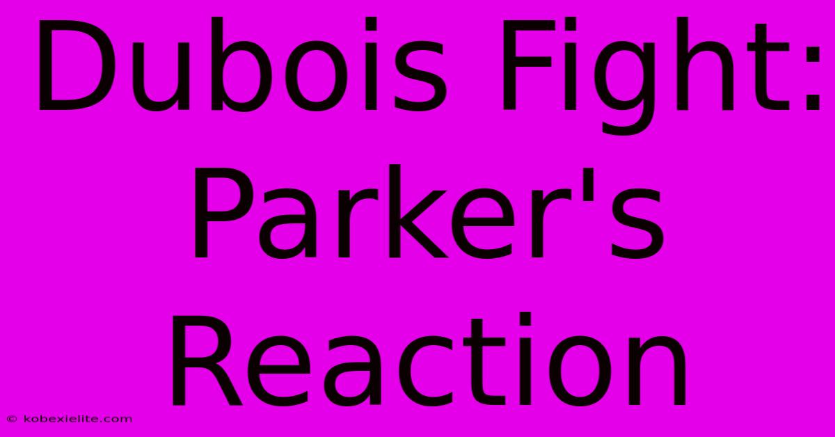 Dubois Fight: Parker's Reaction