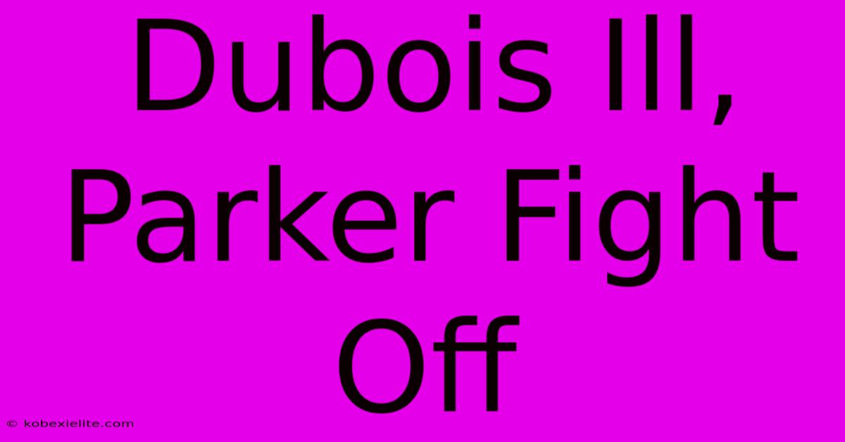 Dubois Ill, Parker Fight Off